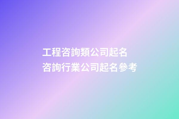 工程咨詢類公司起名 咨詢行業公司起名參考-第1張-公司起名-玄機派